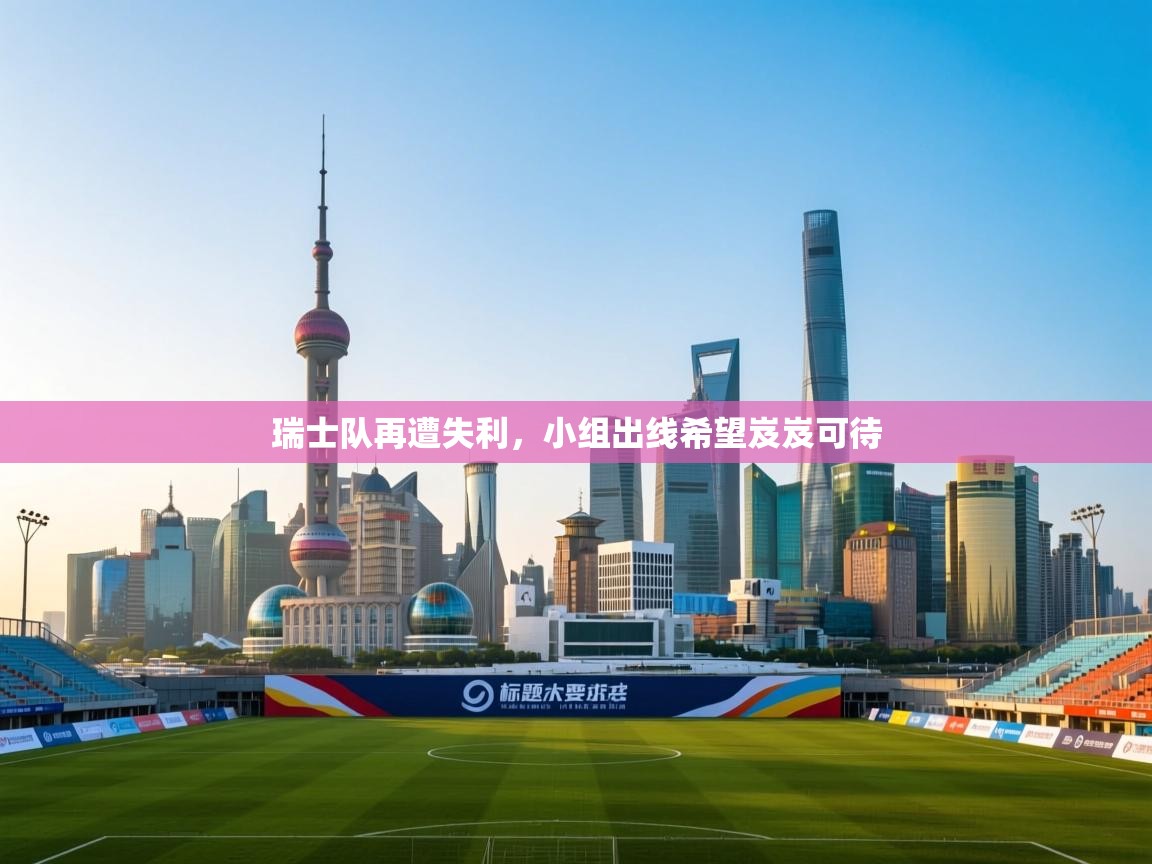 瑞士队再遭失利，小组出线希望岌岌可待