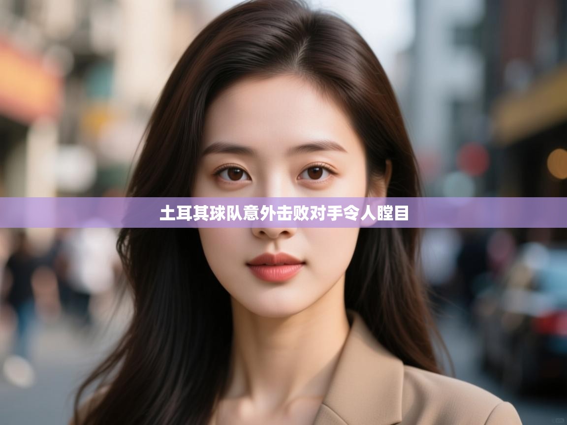 土耳其球队意外击败对手令人瞠目 第1张