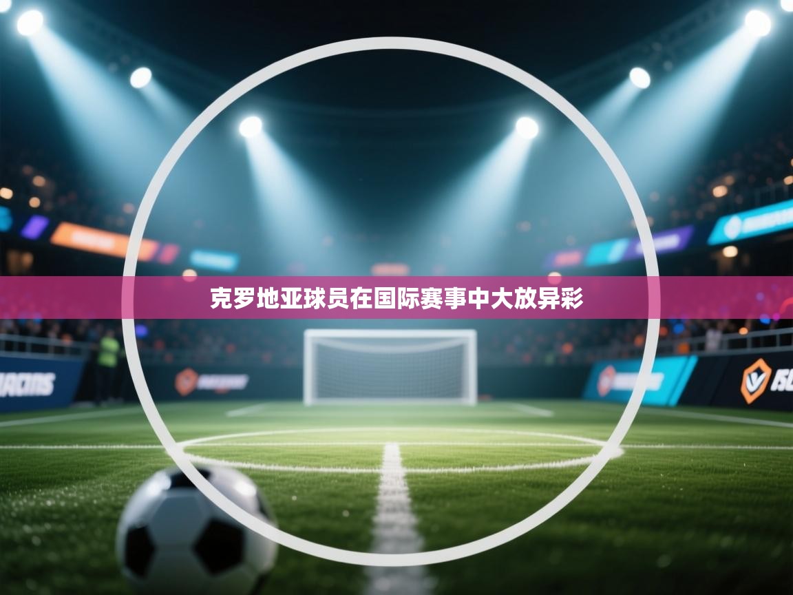 克罗地亚球员在国际赛事中大放异彩 第1张