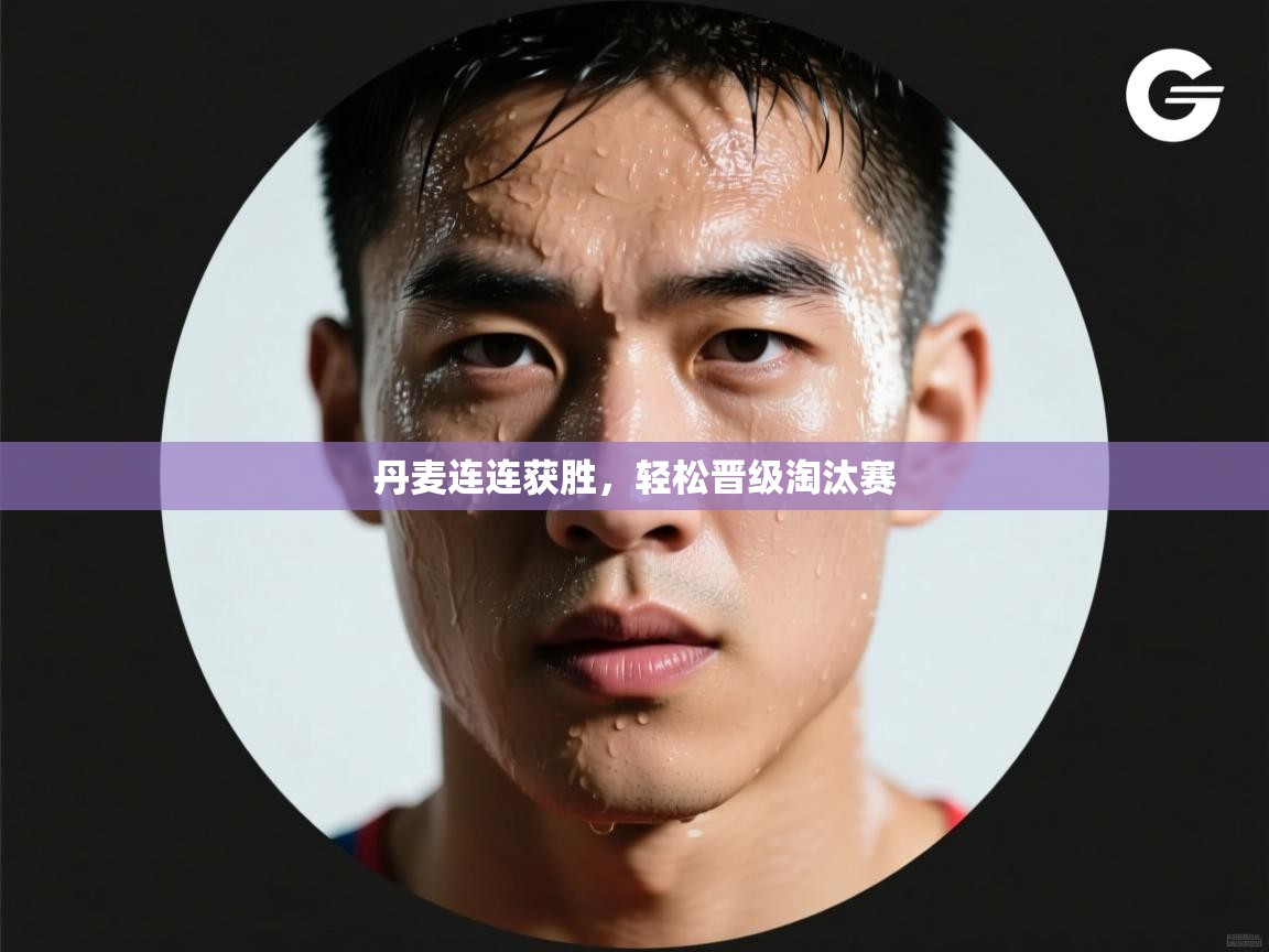 丹麦连连获胜，轻松晋级淘汰赛