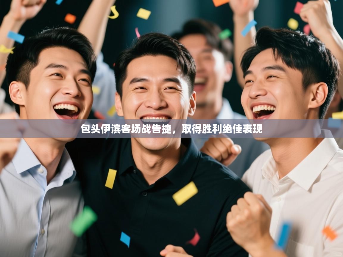 包头伊滨客场战告捷，取得胜利绝佳表现