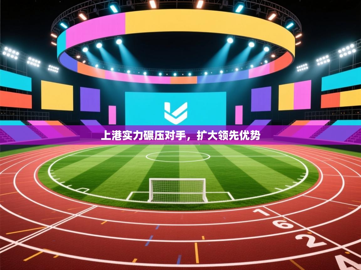 上港实力碾压对手，扩大领先优势