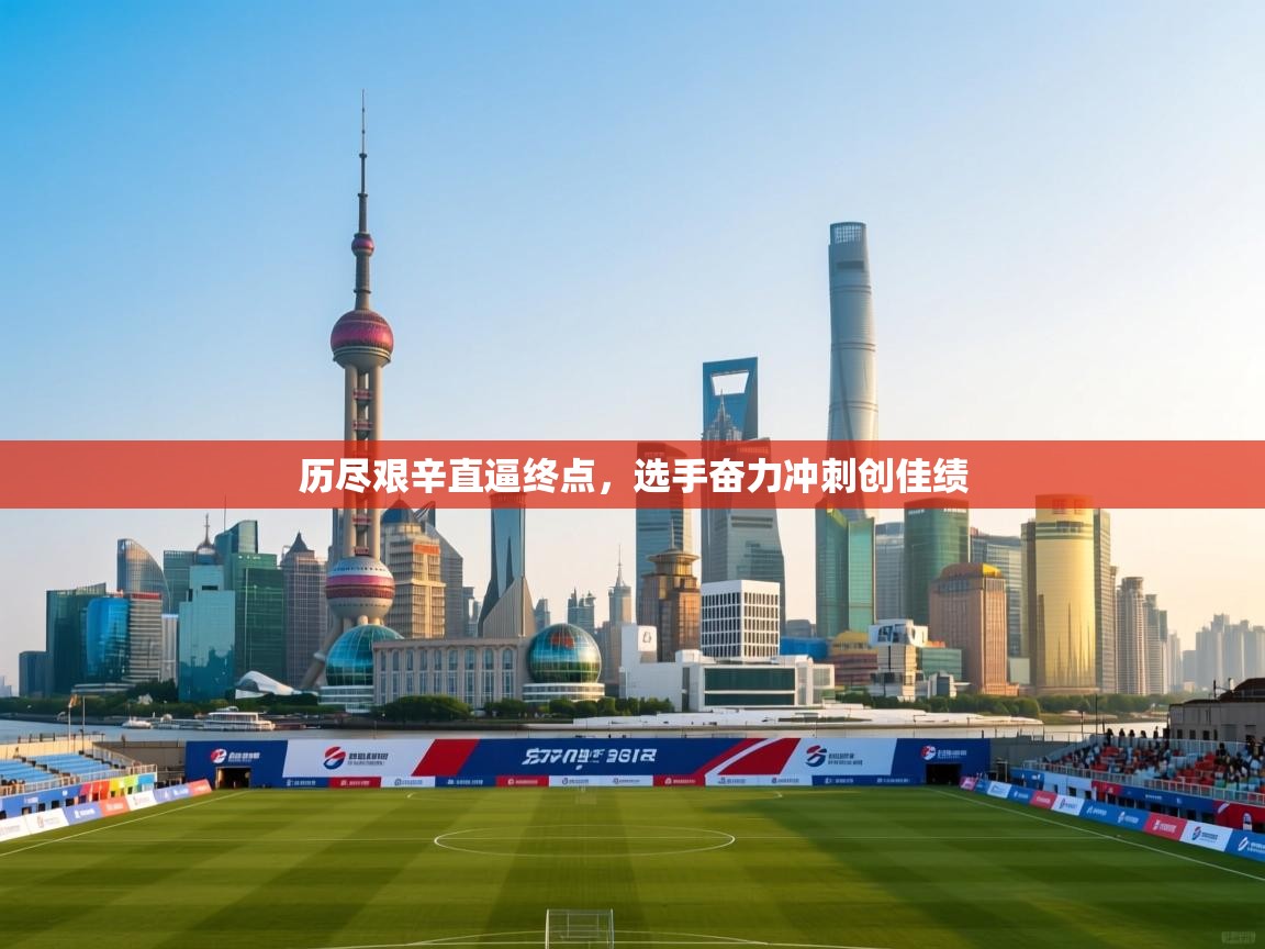 历尽艰辛直逼终点，选手奋力冲刺创佳绩