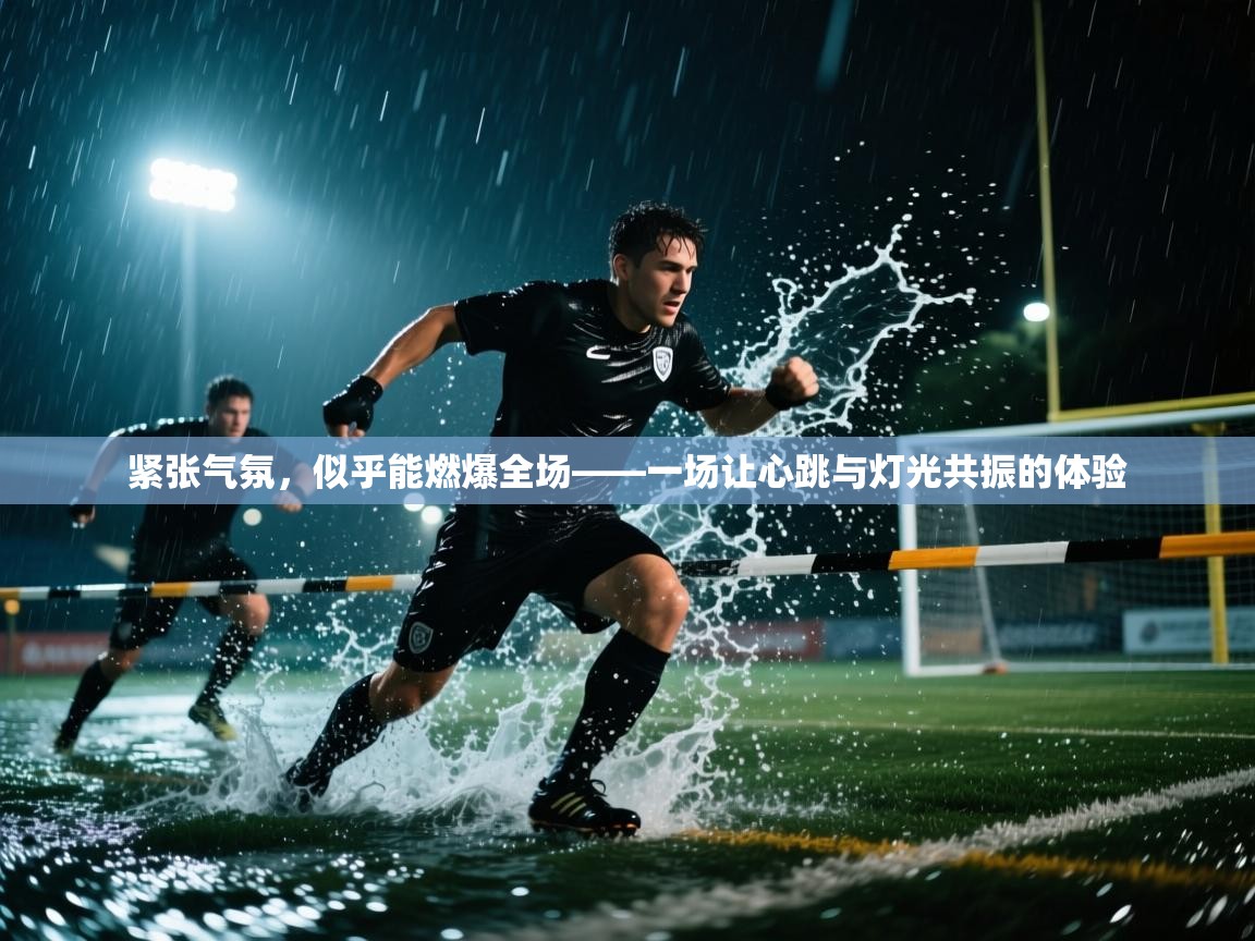 紧张气氛，似乎能燃爆全场——一场让心跳与灯光共振的体验  第2张