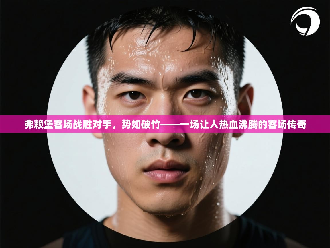 弗赖堡客场战胜对手,势如破竹——一场让人热血沸腾的客场传奇 第2张