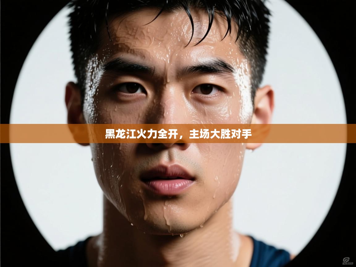 黑龙江火力全开，主场大胜对手  第2张