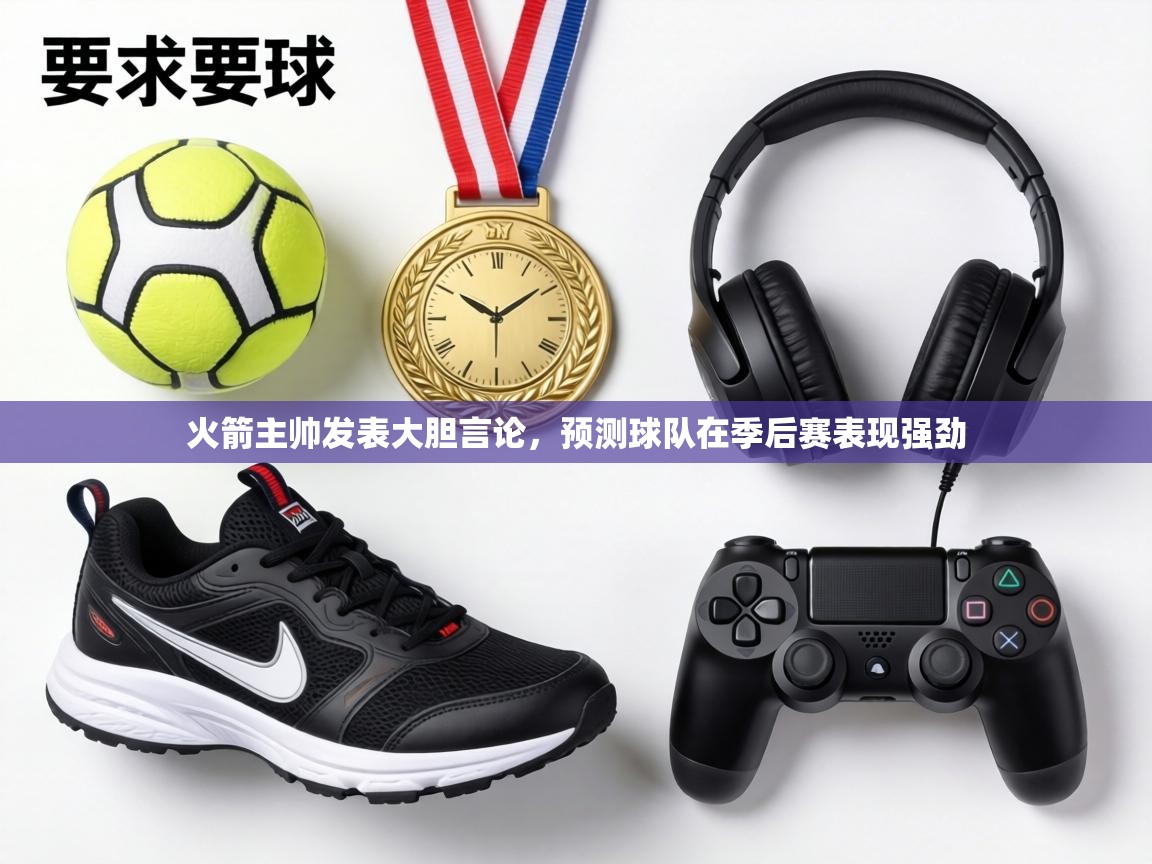 火箭主帅发表大胆言论,预测球队在季后赛表现强劲 第1张