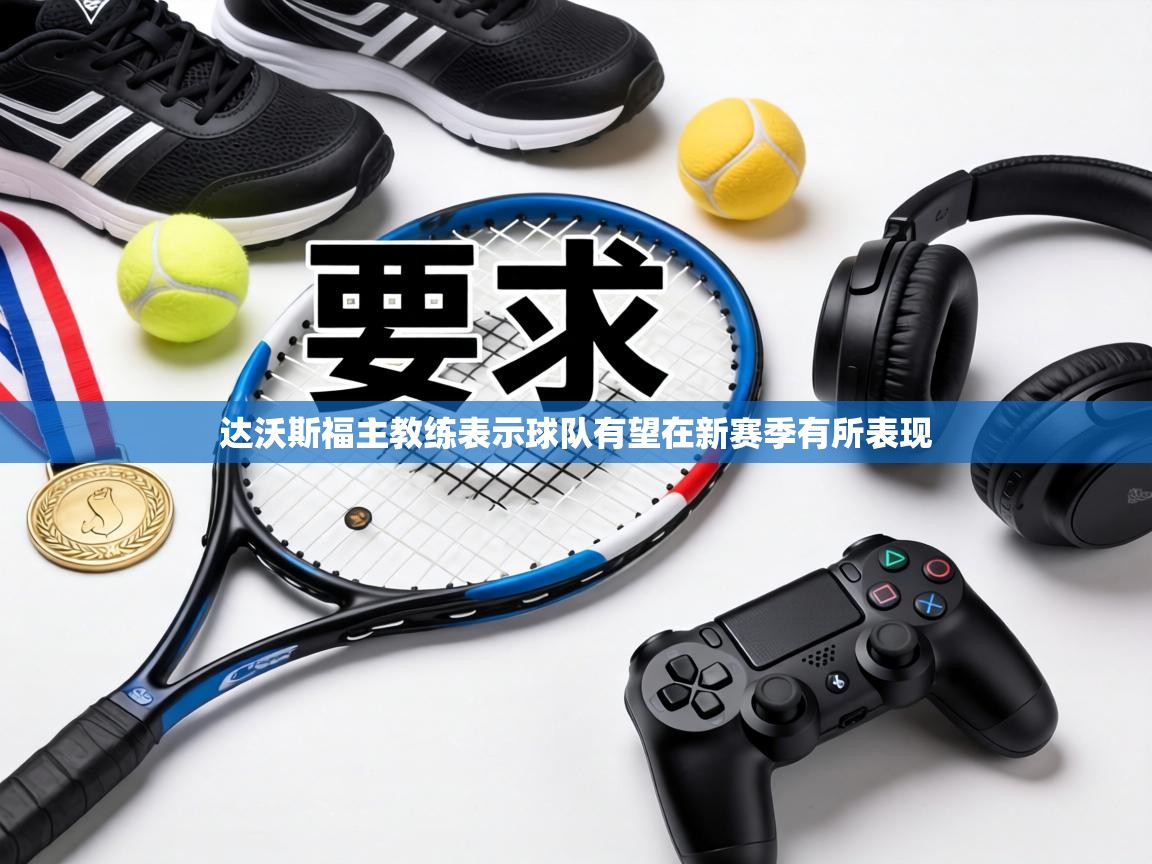 达沃斯福主教练表示球队有望在新赛季有所表现