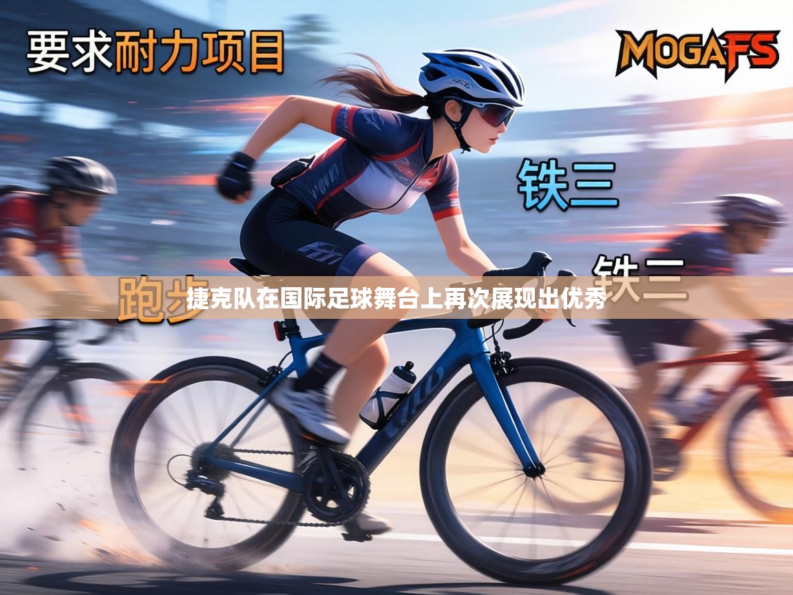 捷克队在国际足球舞台上再次展现出优秀