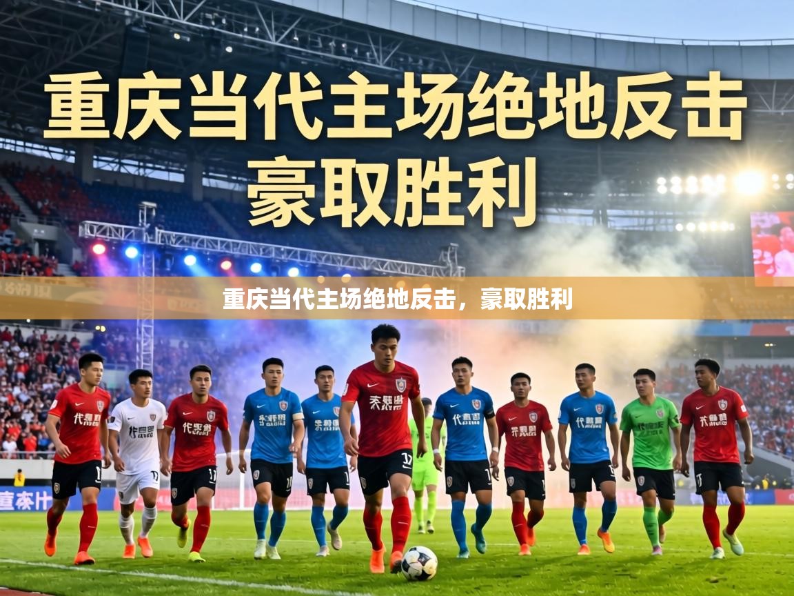 重庆当代主场绝地反击，豪取胜利