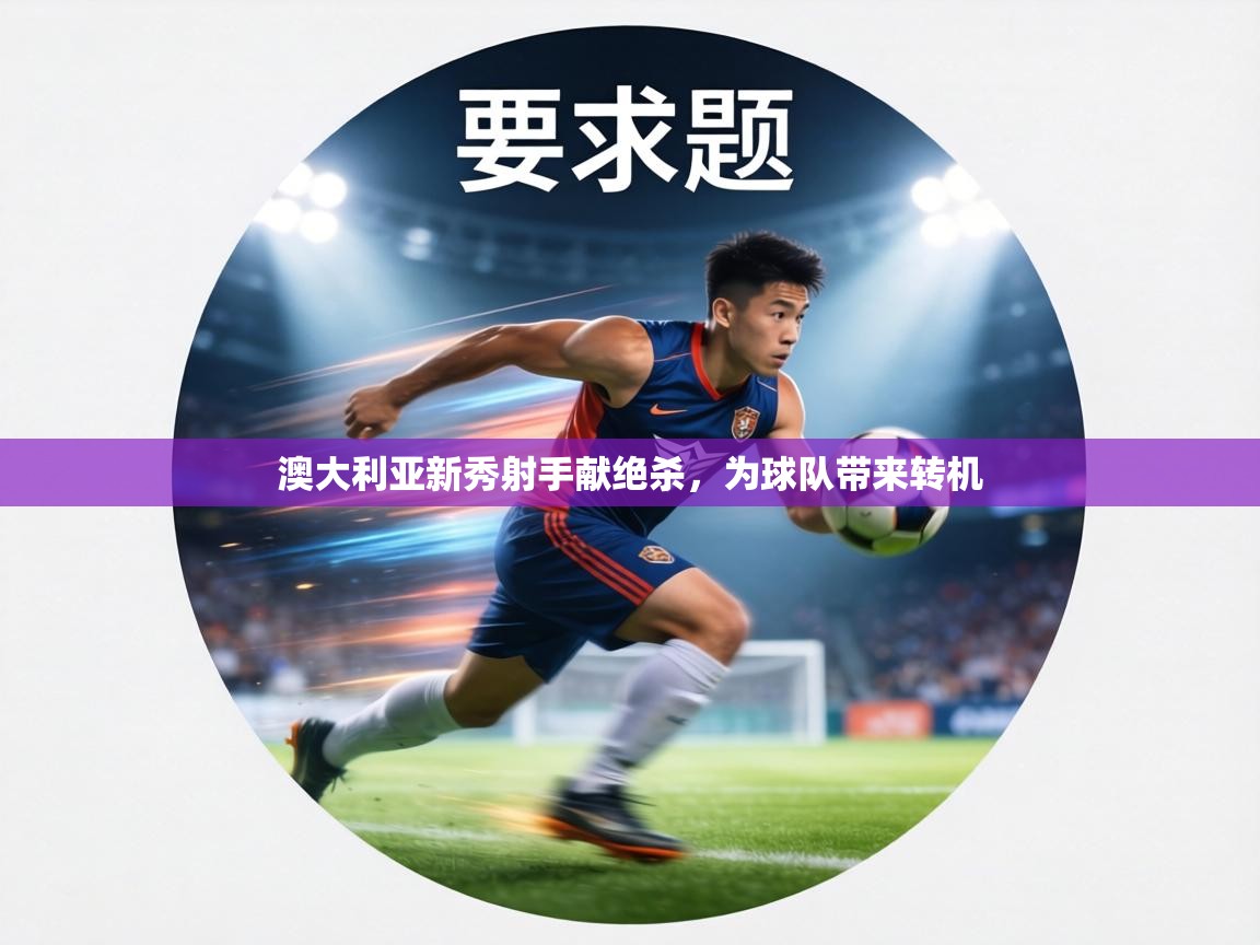 澳大利亚新秀射手献绝杀，为球队带来转机