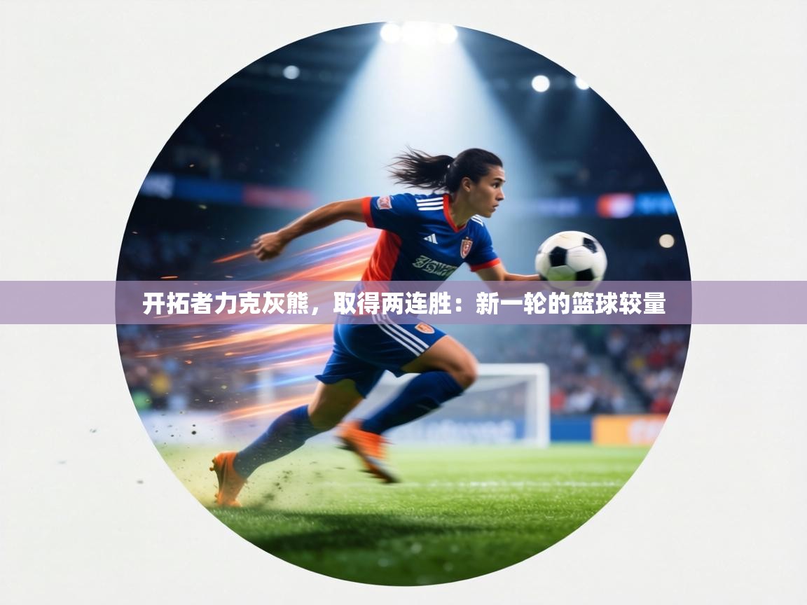 开拓者力克灰熊,取得两连胜:新一轮的篮球较量 第2张