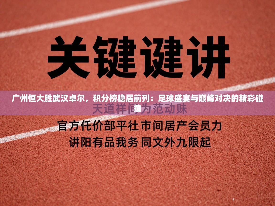 广州恒大胜武汉卓尔，积分榜稳居前列：足球盛宴与巅峰对决的精彩碰撞